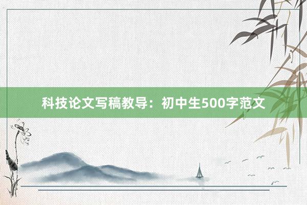 科技论文写稿教导:初中生500字范文