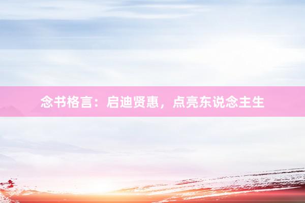 念书格言：启迪贤惠，点亮东说念主生