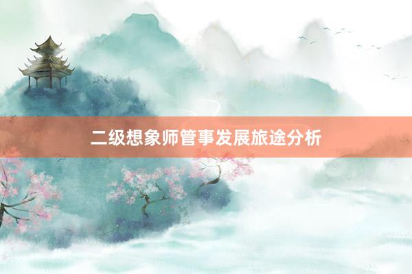 二级想象师管事发展旅途分析