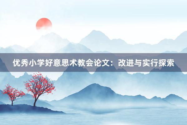 优秀小学好意思术教会论文：改进与实行探索